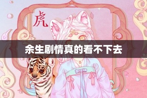 余生剧情真的看不下去