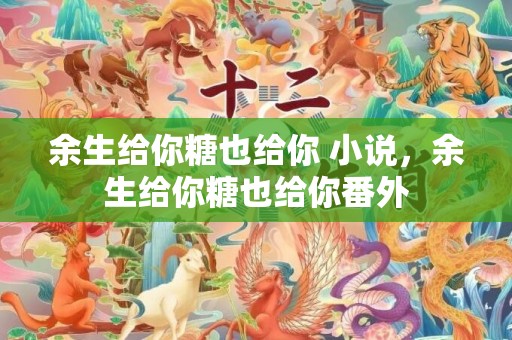 余生给你糖也给你 小说，余生给你糖也给你番外