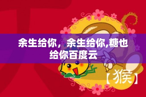 余生给你，余生给你,糖也给你百度云