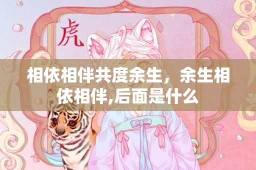 相依相伴共度余生，余生相依相伴,后面是什么
