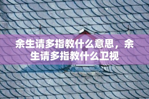 余生请多指教什么意思，余生请多指教什么卫视