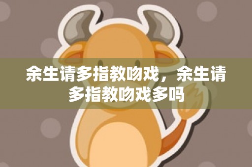余生请多指教吻戏，余生请多指教吻戏多吗