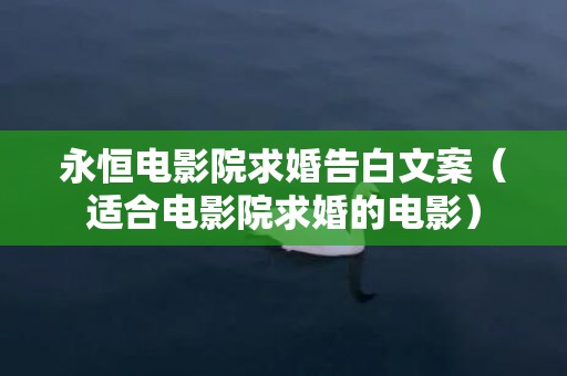 永恒电影院求婚告白文案（适合电影院求婚的电影）