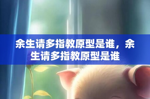 余生请多指教原型是谁，余生请多指教原型是谁
