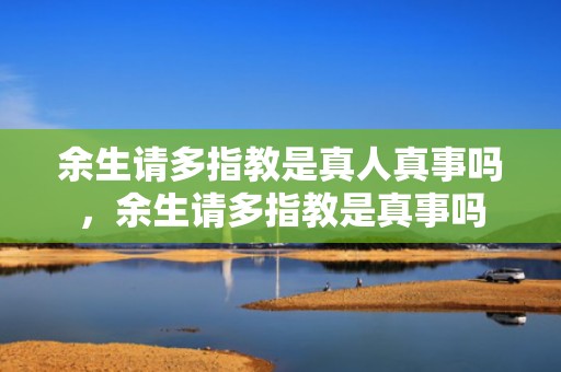余生请多指教是真人真事吗，余生请多指教是真事吗