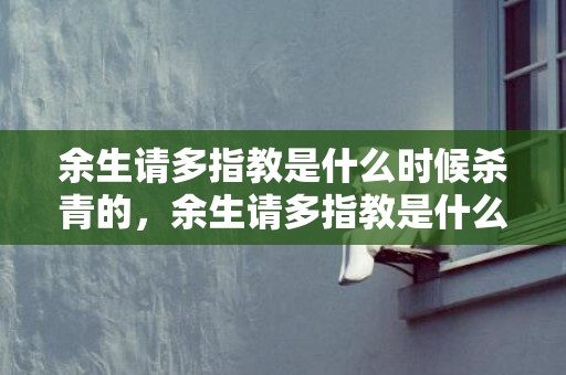 余生请多指教是什么时候杀青的，余生请多指教是什么歌曲