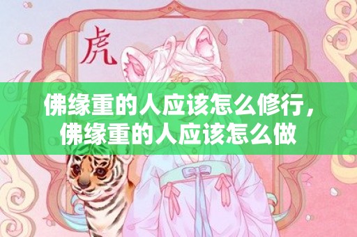 佛缘重的人应该怎么修行，佛缘重的人应该怎么做