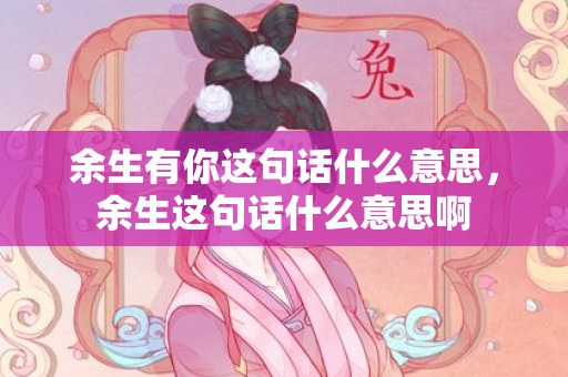 余生有你这句话什么意思，余生这句话什么意思啊
