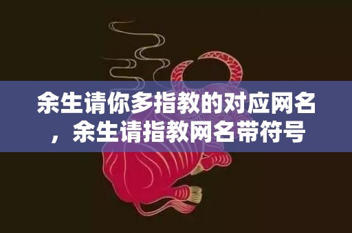 余生请你多指教的对应网名，余生请指教网名带符号