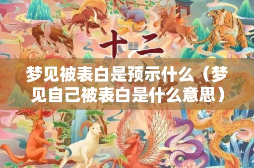 梦见被表白是预示什么（梦见自己被表白是什么意思）