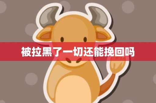 被拉黑了一切还能挽回吗