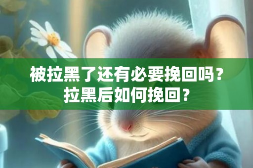 被拉黑了还有必要挽回吗？拉黑后如何挽回？