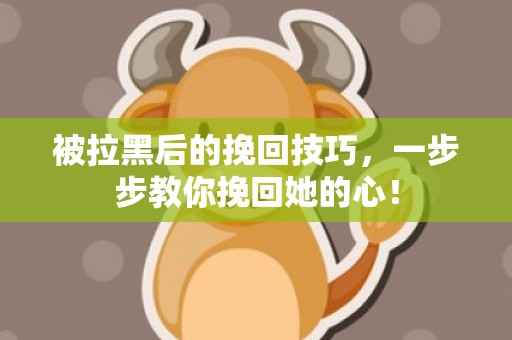被拉黑后的挽回技巧，一步步教你挽回她的心！