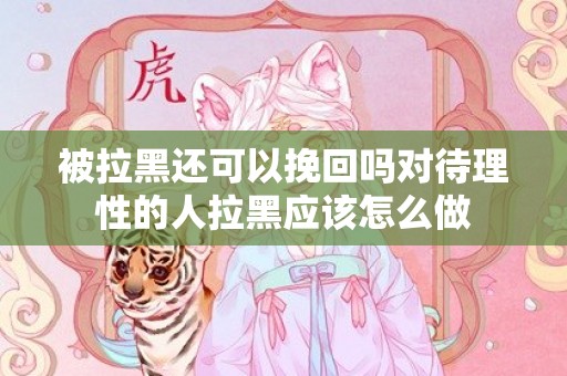 被拉黑还可以挽回吗对待理性的人拉黑应该怎么做