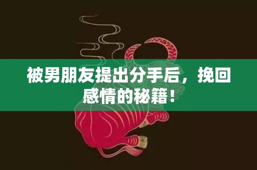 被男朋友提出分手后，挽回感情的秘籍！