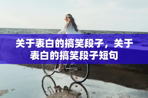 关于表白的搞笑段子，关于表白的搞笑段子短句