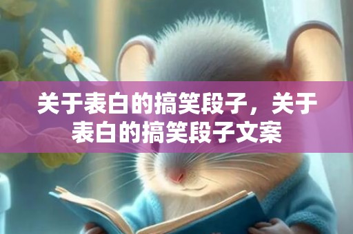 关于表白的搞笑段子，关于表白的搞笑段子文案