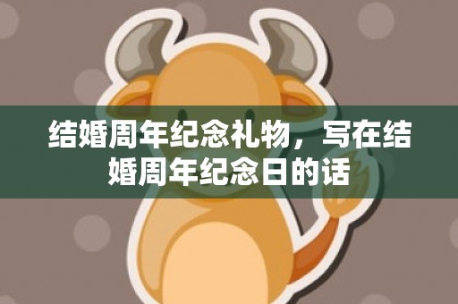 结婚周年纪念礼物，写在结婚周年纪念日的话