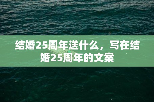 结婚25周年送什么，写在结婚25周年的文案