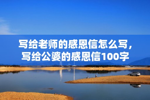 写给老师的感恩信怎么写，写给公婆的感恩信100字