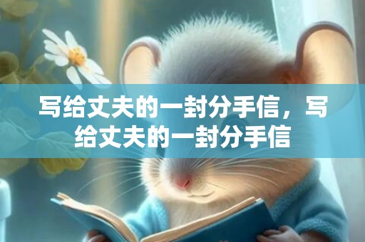 写给丈夫的一封分手信，写给丈夫的一封分手信