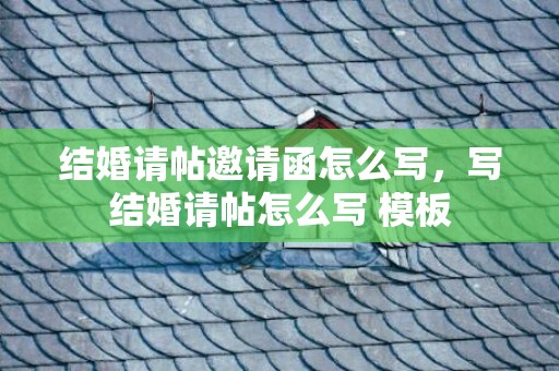 结婚请帖邀请函怎么写，写结婚请帖怎么写 模板