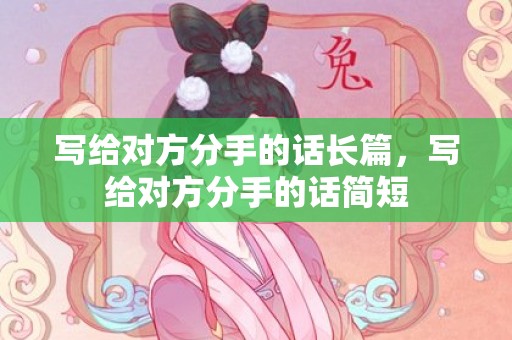 写给对方分手的话长篇，写给对方分手的话简短