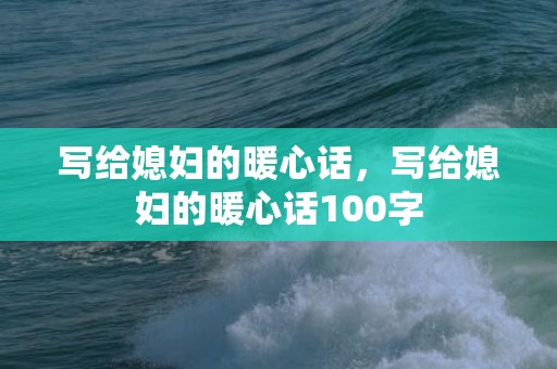 写给媳妇的暖心话，写给媳妇的暖心话100字