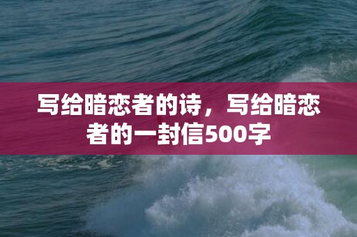 写给暗恋者的诗，写给暗恋者的一封信500字