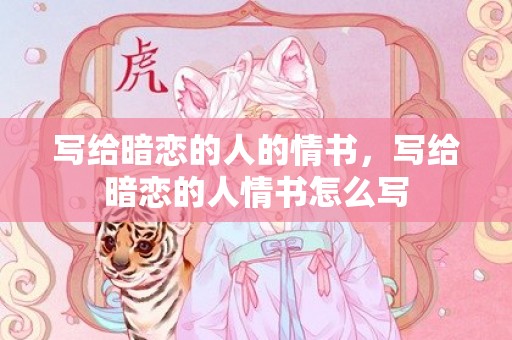 写给暗恋的人的情书，写给暗恋的人情书怎么写
