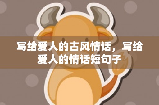 写给爱人的古风情话，写给爱人的情话短句子