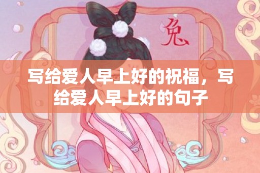 写给爱人早上好的祝福，写给爱人早上好的句子