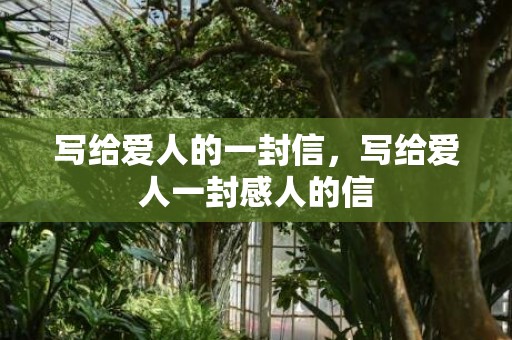 写给爱人的一封信，写给爱人一封感人的信