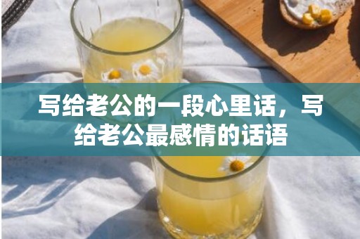 写给老公的一段心里话，写给老公最感情的话语