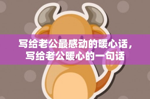 写给老公最感动的暖心话，写给老公暖心的一句话