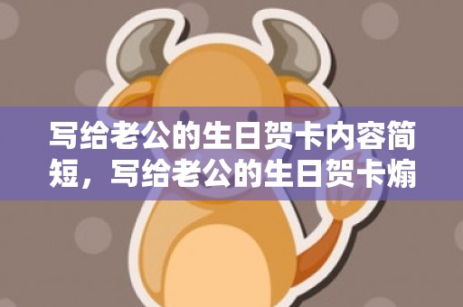 写给老公的生日贺卡内容简短，写给老公的生日贺卡煽情