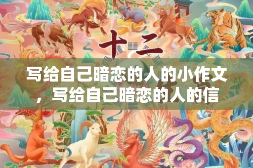 写给自己暗恋的人的小作文，写给自己暗恋的人的信