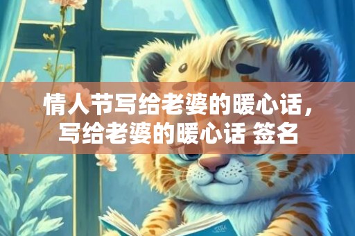 情人节写给老婆的暖心话，写给老婆的暖心话 签名