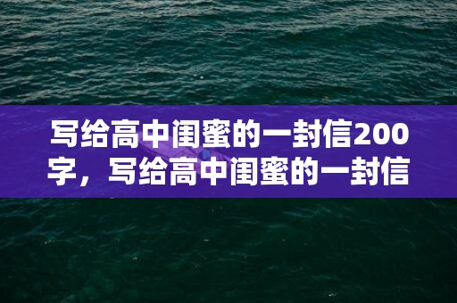 写给高中闺蜜的一封信200字，写给高中闺蜜的一封信