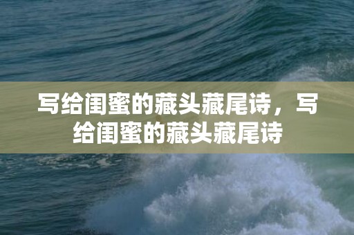写给闺蜜的藏头藏尾诗，写给闺蜜的藏头藏尾诗
