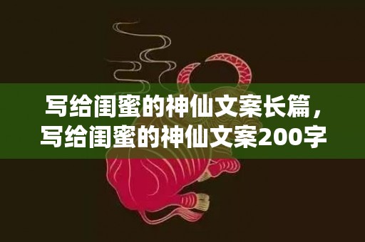 写给闺蜜的神仙文案长篇，写给闺蜜的神仙文案200字