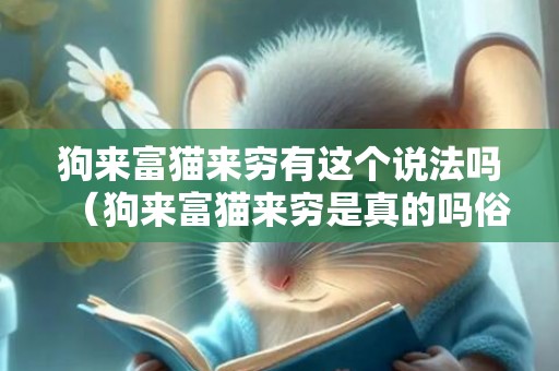 狗来富猫来穷有这个说法吗（狗来富猫来穷是真的吗俗话说狗来富猫来穷是真的吗）
