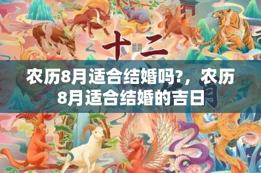 农历8月适合结婚吗?，农历8月适合结婚的吉日