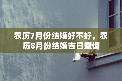 农历7月份结婚好不好，农历8月份结婚吉日查询