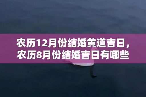 农历12月份结婚黄道吉日，农历8月份结婚吉日有哪些