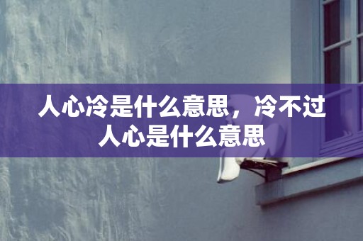 人心冷是什么意思，冷不过人心是什么意思