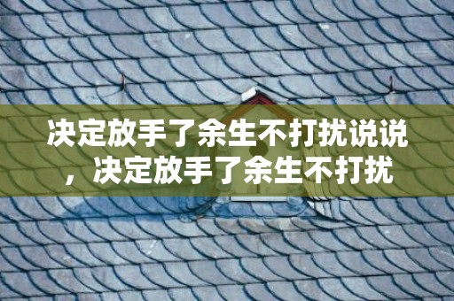 决定放手了余生不打扰说说，决定放手了余生不打扰