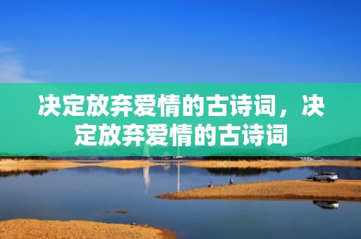 决定放弃爱情的古诗词，决定放弃爱情的古诗词