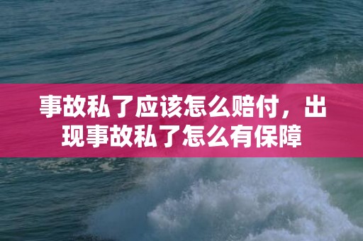 事故私了应该怎么赔付，出现事故私了怎么有保障
