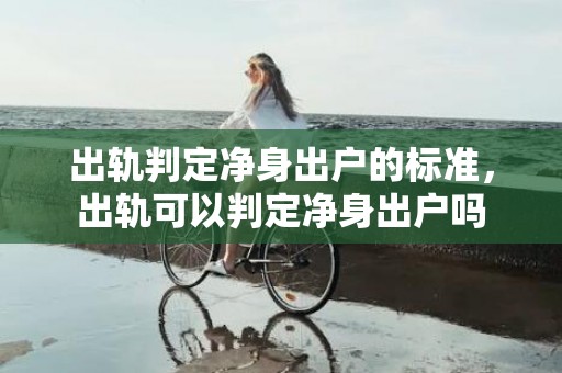 出轨判定净身出户的标准，出轨可以判定净身出户吗